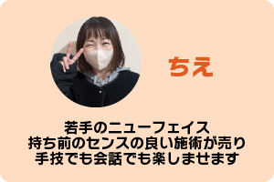 ちえ　若手のニューフェイス　持ち前のセンスの良い施術が売り　手技でも会話でも楽しませます